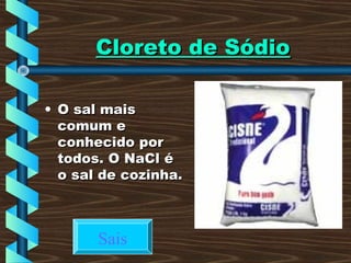 Cloreto de SódioCloreto de Sódio
• O sal maisO sal mais
comum ecomum e
conhecido porconhecido por
todos. O NaCl étodos. O NaCl é
o sal de cozinha.o sal de cozinha.
Sais
 