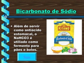 Bicarbonato de SódioBicarbonato de Sódio
• Além de servirAlém de servir
como antiácidocomo antiácido
estomacal, oestomacal, o
NaHCO3 éNaHCO3 é
utiliado comoutiliado como
fermento parafermento para
pães e bolos.pães e bolos.
Sais
 