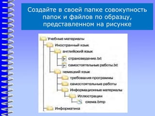 Создайте в своей папке совокупность
папок и файлов по образцу,
представленном на рисунке
 