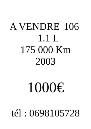 A VENDRE 106
1.1 L
175 000 Km
2003
1000€
tél : 0698105728
 