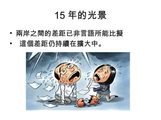 15 年的光景
• 兩岸之間的差距已非言語所能比擬
• 這個差距仍持續在擴大中。
 