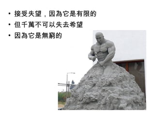 • 接受失望，因為它是有限的
• 但千萬不可以失去希望
• 因為它是無窮的
 