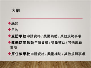 大綱
緣起
目的
受訪學校申請資格/獎勵補助/其他規範事項
教學訪問教師申請資格/獎勵補助/其他規範事項
原任教學校申請資格/獎勵補助/其他規範事項
 