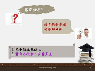www.themegallery.com 4
落點分析?
沒有絕對準確
的落點分析
1.至少做三家以上
2.靠自己檢索，多看多查
 