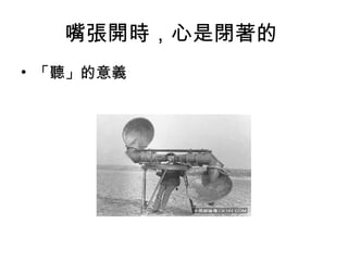 嘴張開時，心是閉著的
• 「聽」的意義
 