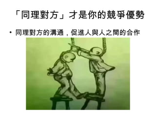 「同理對方」才是你的競爭優勢
• 同理對方的溝通，促進人與人之間的合作
 