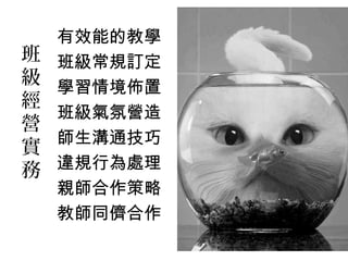 班
級
經
營
實
務
有效能的教學
班級常規訂定
學習情境佈置
班級氣氛營造
師生溝通技巧
違規行為處理
親師合作策略
教師同儕合作
 