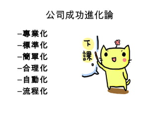 公司成功進化論
–專業化
–標準化
–簡單化
–合理化
–自動化
–流程化
 