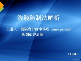 LOGO
主講人：朝陽會計師事務所 sun-cpa.com
朝福會計師黃
洗錢防制法解析
sun-cpa.com
 