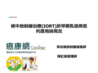 術中放射線治療(IORT)於早期乳癌病患
的應用與現況
廖志穎放射腫瘤醫師
陳虹螢護理師
 
