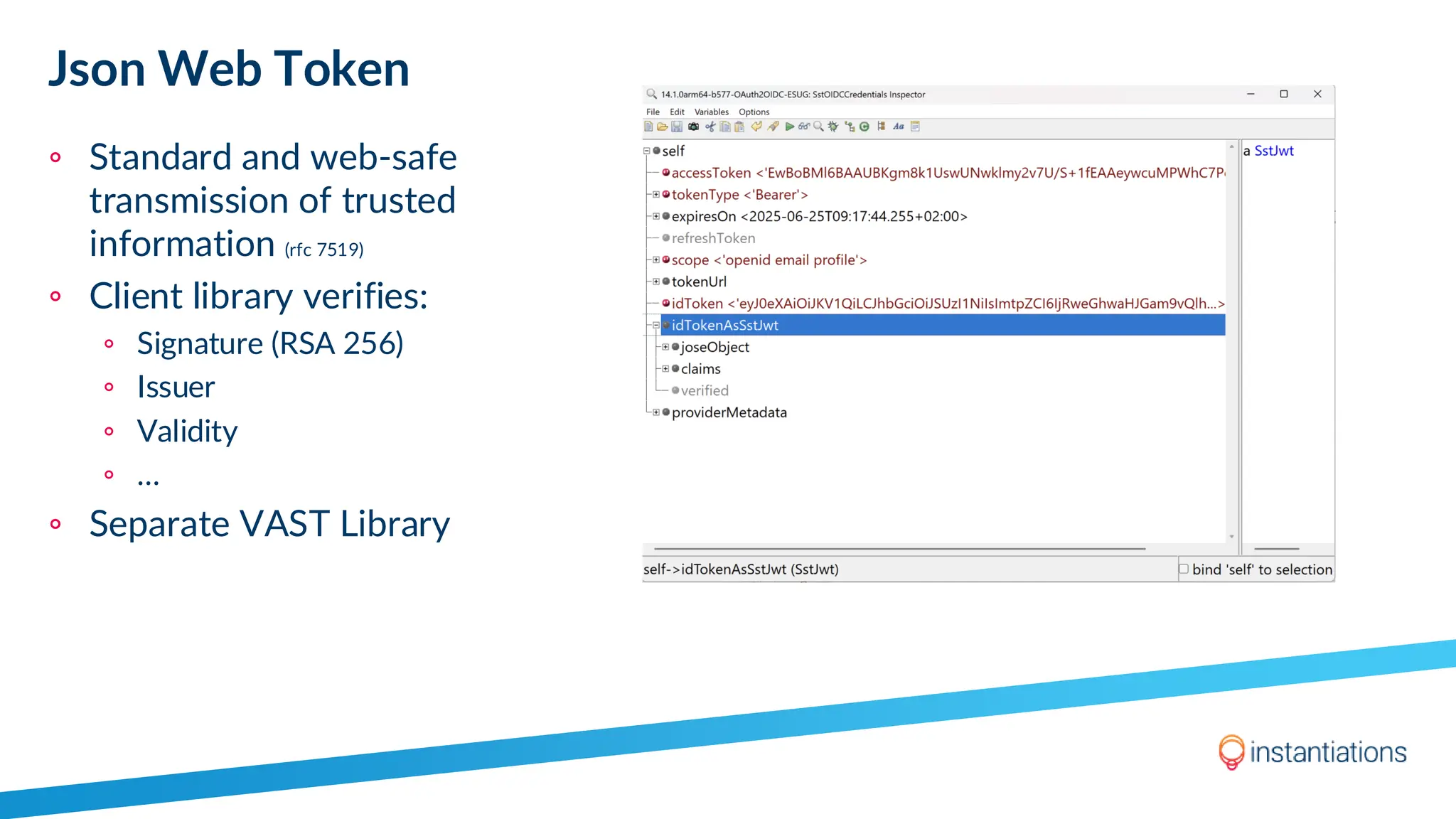 Json Web Token
◦ Standard and web-safe
transmission of trusted
information (rfc 7519)
◦ Client library verifies:
◦ Signature (RSA 256)
◦ Issuer
◦ Validity
◦ …
◦ Separate VAST Library
 