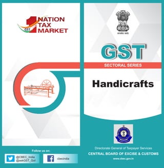 Directorate General of Taxpayer Services
CENTRAL BOARD OF EXCISE & CUSTOMS
www.cbec.gov.in
SECTORAL SERIES
Handicrafts
GST
@CBEC_India
@askGST_GoI
cbecindia
Follow us on:
 