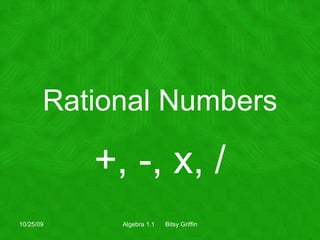 Rational Numbers +, -, x, / 10/25/09 Algebra 1.1  Bitsy Griffin 