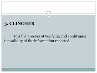 3. CLINCHER
It is the process of verifying and confirming
the validity of the information reported.
 
