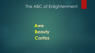 The ABC of Enlightenment
Awe
Beauty
Caritas
 