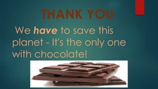THANK YOU
We have to save this
planet - It's the only one
with chocolate!
 