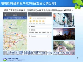 環境即時通新版功能特色(空品心情分享)
8
透過「環境即時通APP」分享照片於APP空品心情地圖與Facebook動態牆。
 