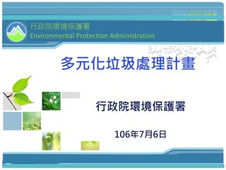 多元化垃圾處理計畫
行政院環境保護署
106年7月6日
行政院環境保護署
Environmental Protection Administration
 