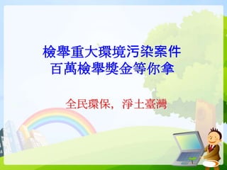 檢舉重大環境污染案件
百萬檢舉獎金等你拿
全民環保，淨土臺灣
 