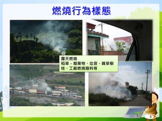 燃燒行為樣態
8
露天燃燒
稻草、廢棄物、垃圾、雜草樹
枝、工廠燃燒廢料等
 