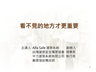 1
看不見的地方才更重要
主講人: Alfa Safe 建築系統 創辦人
台灣建築安全履歷協會 理事長
中力建築系統有限公司 執行長
戴雲發結構技師
 