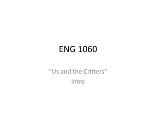 ENG 1060 “Us and the Critters” intro 