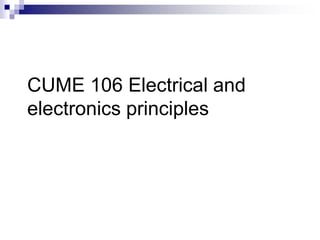 CUME 106 Electrical and
electronics principles
 
