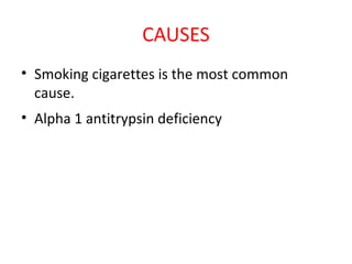 CAUSES
• Smoking cigarettes is the most common
cause.
• Alpha 1 antitrypsin deficiency
 