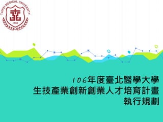 年度臺北醫學大學
生技產業創新創業人才培育計畫
執行規劃
 