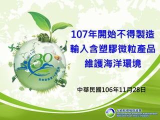 107年開始不得製造
輸入含塑膠微粒產品
維護海洋環境
中華民國106年11月28日
 