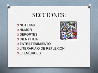 SECCIONES:
O NOTICIAS
O HUMOR
O DEPORTES
O CIENTÍFICA
O ENTRETENIMIENTO
O LITERARIA O DE REFLEXIÓN
O EFEMÉRIDES.
 