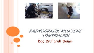 RADYOGRAFİK MUAYENE
YÖNTEMLERİ
Doç.Dr.Faruk Demir
 