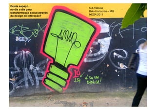 Existe espaço !
                                h.d.mabuse
no dia a dia para!
                                Belo Horizonte – MG 
transformação social através!
do design de interação?
        IxDSA 2011
 