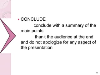  CONCLUDE
conclude with a summary of the
main points
thank the audience at the end
and do not apologize for any aspect of
the presentation
18
 