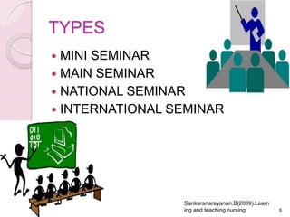 TYPES
 MINI SEMINAR
 MAIN SEMINAR
 NATIONAL SEMINAR
 INTERNATIONAL SEMINAR
5
Sankaranarayanan.B(2009).Learn
ing and teaching nursing
 