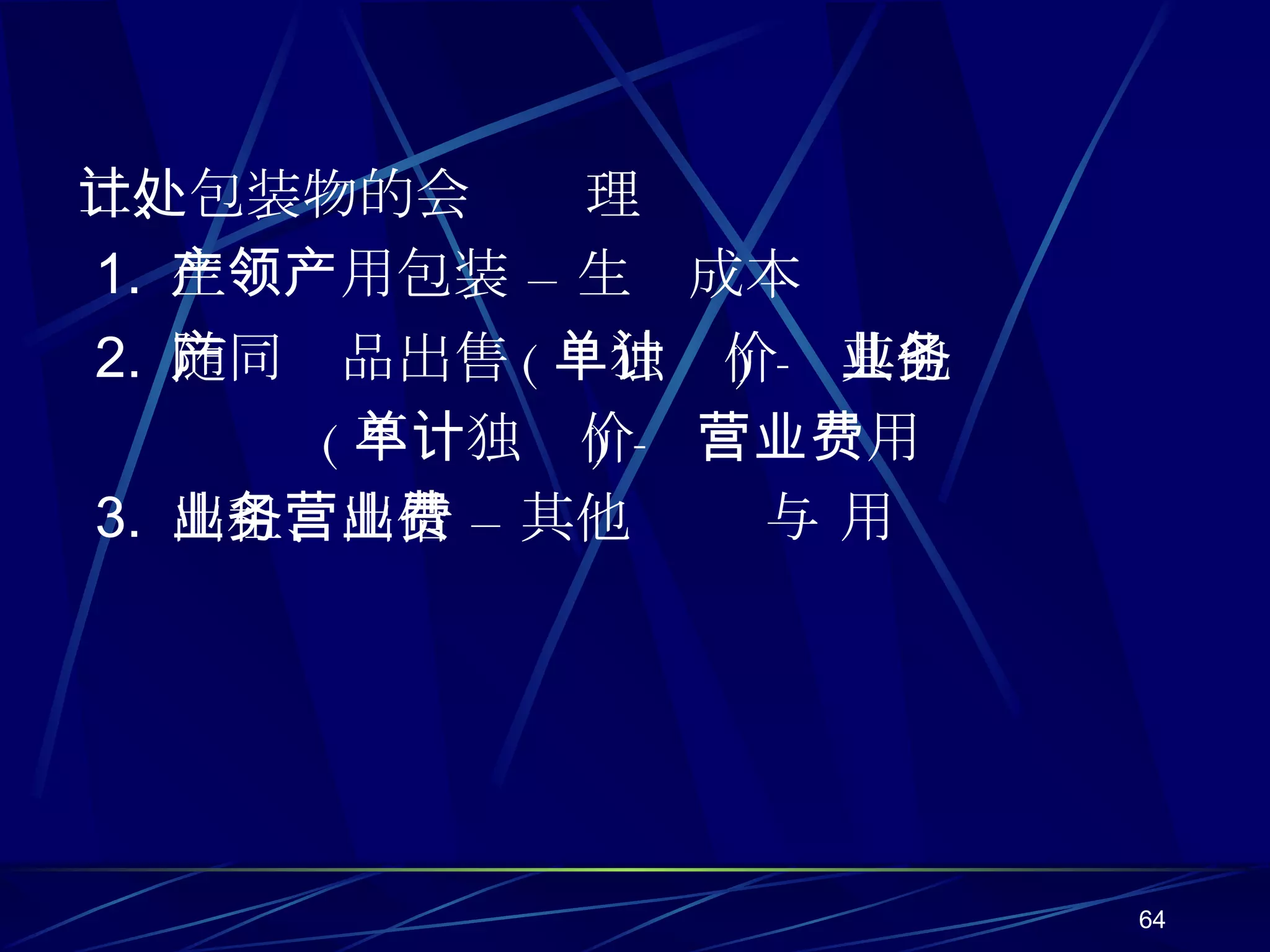 二、包装物的会计处理 1.  生产领用包装 – 生产成本 2.  随同产品出售 ( 单独计价 ) -  其他业务 ( 不单独计价 ) -  营业费用 3.  出租、出借 – 其他业务 与 营业费用 