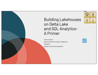 Building Lakehouses
on Delta Lake
and SQL Analytics-
A Primer
Franco Patano
Senior Solutions Architect, Databricks
@fpatano
linkedin.com/in/francopatano/
 