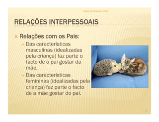   Relações com os Pais:
 Das características
masculinas (idealizadas
pela criança) faz parte o
facto de o pai gostar da
mãe.
 Das características
femininas (idealizadas pela
criança) faz parte o facto
de a mãe gostar do pai.
Clube de Filosofia, 2010
13
 