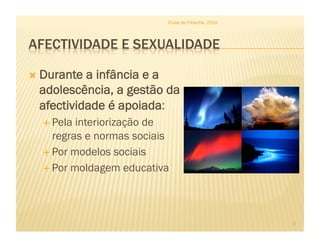  Durante a infância e a
adolescência, a gestão da
afectividade é apoiada:
 Pela interiorização de
regras e normas sociais
 Por modelos sociais
 Por moldagem educativa
Clube de Filosofia, 2010
17
 