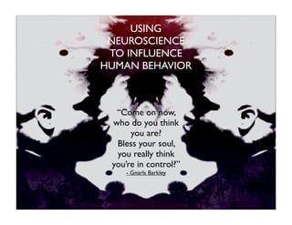 USING
 NEUROSCIENCE
 TO INFLUENCE
HUMAN BEHAVIOR



  “Come on now,
 who do you think
      you are?
  Bless your soul,
  you really think
 you’re in control?”
    - Gnarls Barkley
 