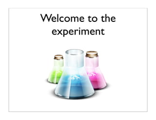Welcome to the
 experiment
 