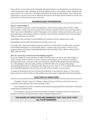 4
If you choose to view future proxy statements and annual reports over the Internet, you will receive an
e-mail message next year containing the Internet address to use to access Deere’s proxy statement and
annual report. The e-mail also will include instructions for voting over the Internet. You will have the
opportunity to opt out at any time by following the instructions on http://enroll.icsdelivery.com/de. You
do not have to re-elect Internet access each year.
HOUSEHOLDING INFORMATION
What is “householding”?
We have adopted a procedure called “householding,” which has been approved by the SEC. Under
this procedure, a single copy of the annual report and proxy statement will be sent to any household at
which two or more stockholders reside if they appear to be members of the same family, unless one of
the stockholders at that address notifies us that they wish to receive individual copies. This procedure
reduces our printing costs and fees.
Stockholders who participate in householding will continue to receive separate proxy cards.
Householding will not affect dividend check mailings in any way.
If a single copy of the annual report and proxy statement was delivered to an address that you share
with another stockholder, we will promptly deliver a separate copy if you make a written or oral
request to Deere & Company Stockholder Relations, One John Deere Place, Moline, Illinois 61265-
8098, (309) 765-4539.
How do I revoke my consent to the householding program?
If you are a holder of record and share an address and last name with one or more other holders of
record, and you wish to continue to receive separate annual reports, proxy statements and other
disclosure documents, you must revoke your consent by contacting Broadridge Financial Solutions,
Inc. (“Broadridge”), either by calling toll free at (800) 542-1061 or by writing to Broadridge,
Householding Department, 51 Mercedes Way, Edgewood, New York 11717. You will be removed from
the householding program within 30 days of receipt of the revocation of your consent.
A number of brokerage firms have instituted householding. If you hold your shares in “street name,”
please contact your bank, broker or other holder of record to request information about householding.
ELECTION OF DIRECTORS
Crandall C. Bowles, Vance D. Coffman, Clayton M. Jones and Thomas H. Patrick are to be
elected for terms expiring at the annual meeting in 2012.
The Corporate Governance Committee of the Board recommended these individuals to the Board
and the Board nominated them.
Each nominee’s age, present position, principal occupations during the past five or more years,
positions with Deere and directorships in other companies appears below.
THE BOARD OF DIRECTORS RECOMMENDS THAT YOU VOTE “FOR”
ALL FOUR NOMINEES.
 