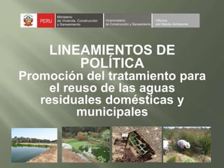 LINEAMIENTOS DE
POLÍTICA
Promoción del tratamiento para
el reuso de las aguas
residuales domésticas y
municipales
 