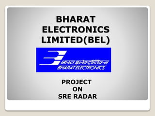 BHARAT
ELECTRONICS
LIMITED(BEL)
PROJECT
ON
SRE RADAR
 
