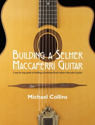 A step-by-step guide to building a laminated body Selmer-Maccaferri guitar
BUILDING A SELMER
MACCAFERRI GUITAR
Michael Collins
 