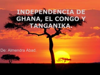 INDEPENDENCIA DE GHANA, EL CONGO Y TANGANIKA. De: Almendra Abad. 
