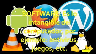 SOFTWARE: Es lo
intangible del
computador, por
ejemplo: antivirus,
juegos, etc.
 