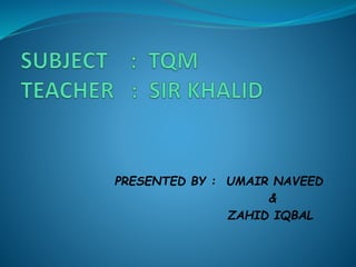 PRESENTED BY : UMAIR NAVEED
&
ZAHID IQBAL
 