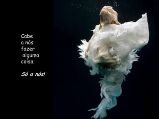 Cabe                               a nós fazer alguma                             coisa. Só a nós!