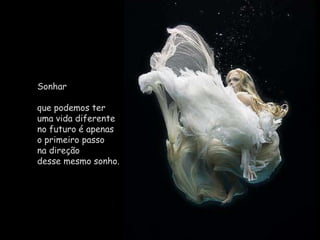 Sonhar que podemos ter                   uma vida diferente                       no futuro é apenas                    o primeiro passo                     na direção                           desse mesmo sonho. 